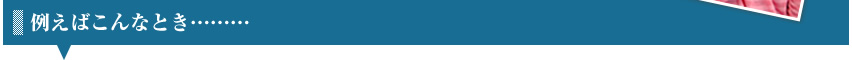 例えばこんなとき………