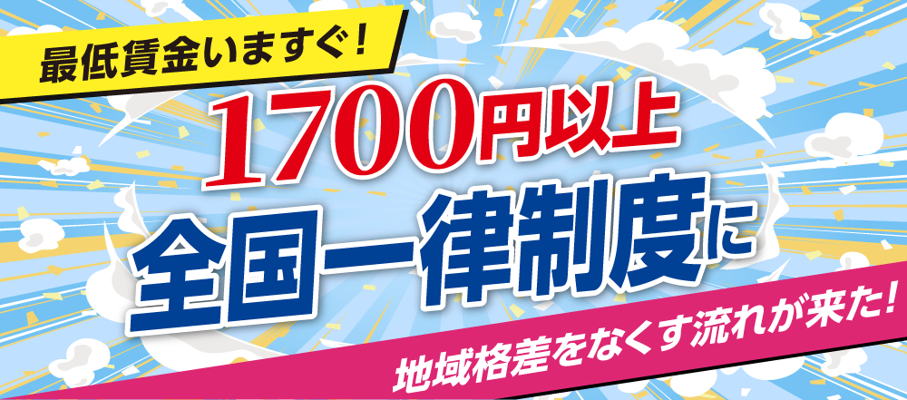 最低賃金いますぐ1700円以上!全国一律に!